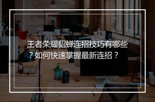 王者荣耀貂蝉连招技巧有哪些？如何快速掌握最新连招？