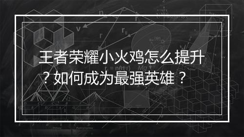 王者荣耀小火鸡怎么提升？如何成为最强英雄？