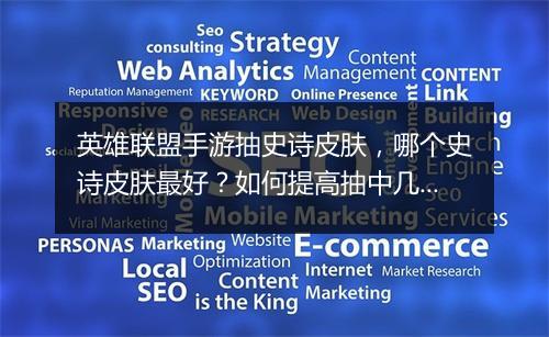 英雄联盟手游抽史诗皮肤，哪个史诗皮肤最好？如何提高抽中几率？