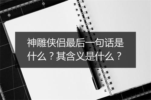 神雕侠侣最后一句话是什么？其含义是什么？
