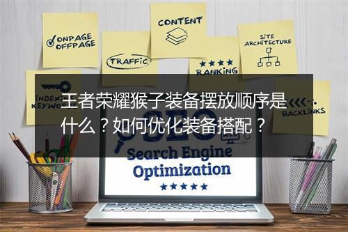 王者荣耀猴子装备摆放顺序是什么？如何优化装备搭配？