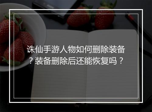 诛仙手游人物如何删除装备？装备删除后还能恢复吗？