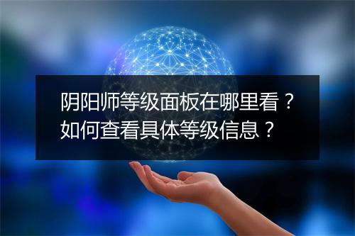 阴阳师等级面板在哪里看?如何查看具体等级信息?