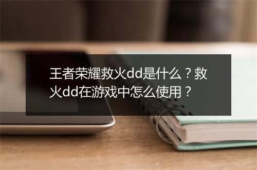 王者荣耀救火dd是什么？救火dd在游戏中怎么使用？