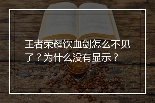 王者荣耀饮血剑怎么不见了？为什么没有显示？