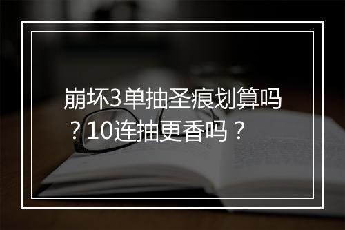 崩坏3单抽圣痕划算吗？10连抽更香吗？