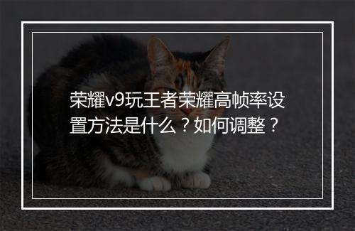 荣耀v9玩王者荣耀高帧率设置方法是什么？如何调整？