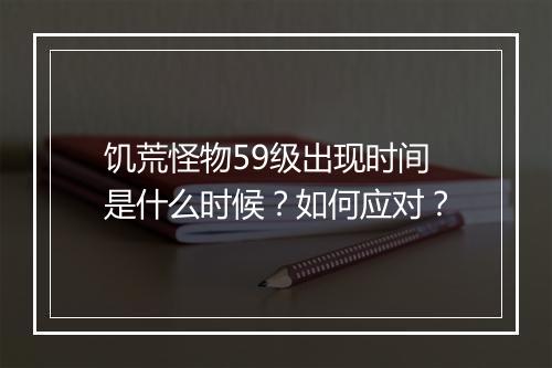 饥荒怪物59级出现时间是什么时候？如何应对？
