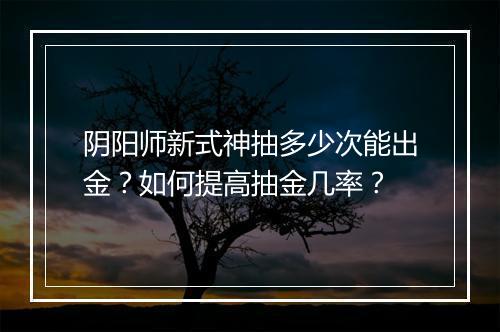 阴阳师新式神抽多少次能出金？如何提高抽金几率？