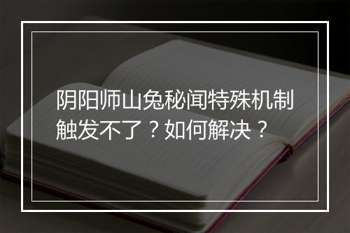 阴阳师山兔秘闻特殊机制触发不了？如何解决？
