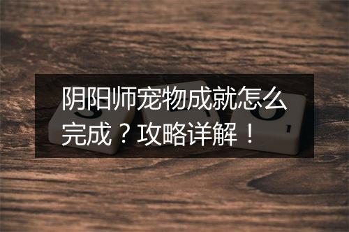 阴阳师宠物成就怎么完成？攻略详解！