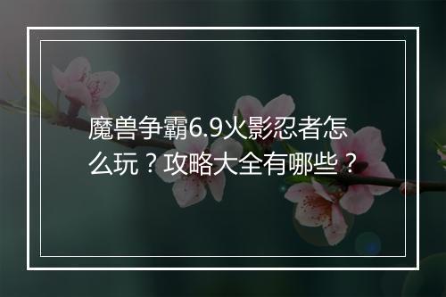 魔兽争霸6.9火影忍者怎么玩？攻略大全有哪些？