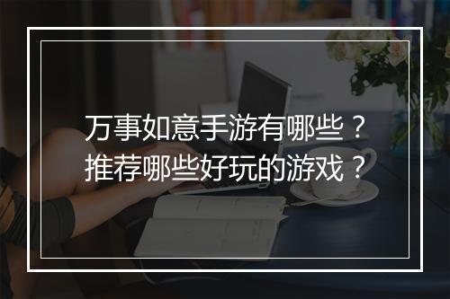 万事如意手游有哪些？推荐哪些好玩的游戏？