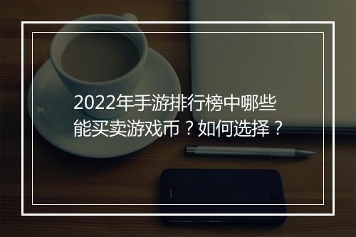 2022年手游排行榜中哪些能买卖游戏币？如何选择？