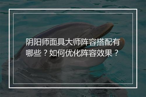 阴阳师面具大师阵容搭配有哪些？如何优化阵容效果？