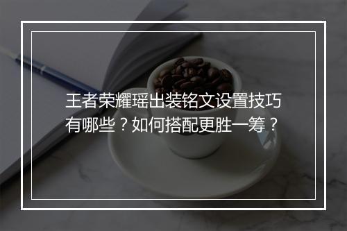 王者荣耀瑶出装铭文设置技巧有哪些？如何搭配更胜一筹？