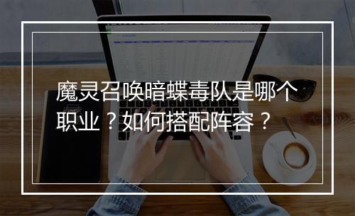 魔灵召唤暗蝶毒队是哪个职业？如何搭配阵容？