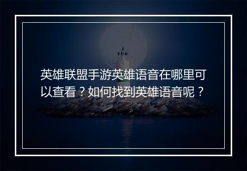 英雄联盟手游英雄语音在哪里可以查看？如何找到英雄语音呢？