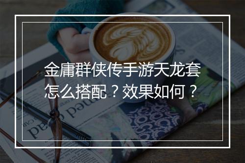 金庸群侠传手游天龙套怎么搭配？效果如何？