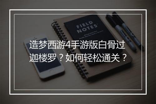 造梦西游4手游版白骨过迦楼罗？如何轻松通关？