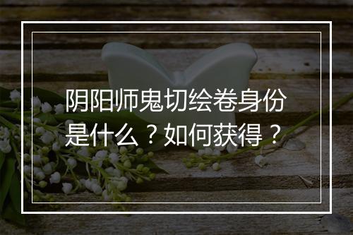 阴阳师鬼切绘卷身份是什么?如何获得?