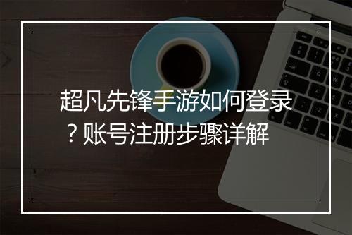超凡先锋手游如何登录？账号注册步骤详解
