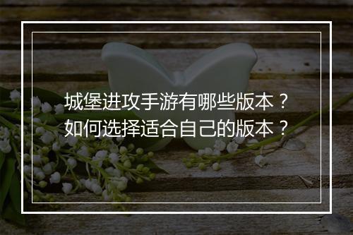 城堡进攻手游有哪些版本？如何选择适合自己的版本？