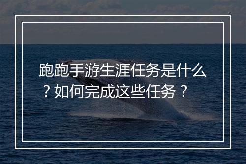 跑跑手游生涯任务是什么？如何完成这些任务？