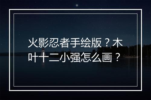 火影忍者手绘版？木叶十二小强怎么画？