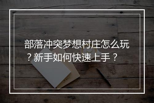 部落冲突梦想村庄怎么玩?新手如何快速上手?