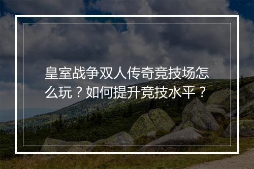 皇室战争双人传奇竞技场怎么玩？如何提升竞技水平？