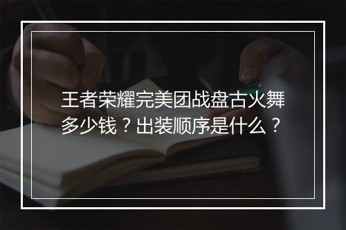 王者荣耀完美团战盘古火舞多少钱？出装顺序是什么？