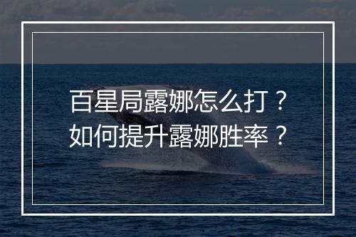 百星局露娜怎么打？如何提升露娜胜率？