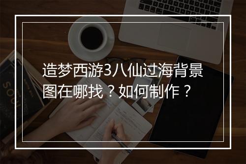 造梦西游3八仙过海背景图在哪找？如何制作？
