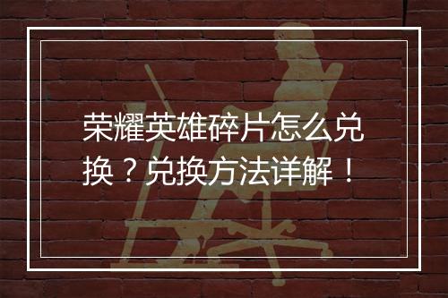 荣耀英雄碎片怎么兑换?兑换方法详解!