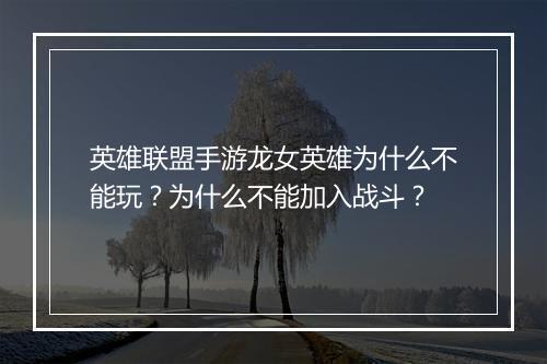 英雄联盟手游龙女英雄为什么不能玩？为什么不能加入战斗？