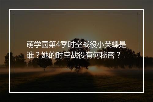 萌学园第4季时空战役小芙蝶是谁？她的时空战役有何秘密？