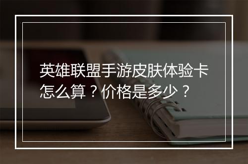 英雄联盟手游皮肤体验卡怎么算？价格是多少？