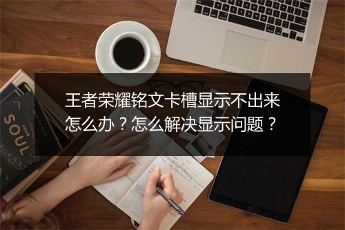 王者荣耀铭文卡槽显示不出来怎么办？怎么解决显示问题？