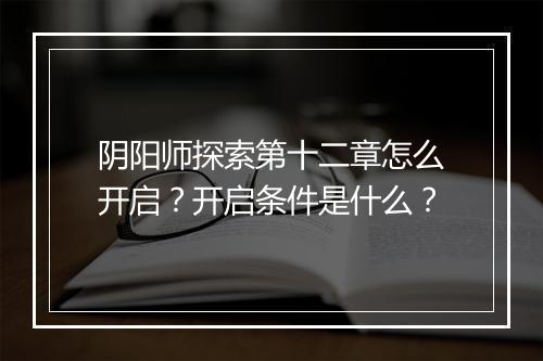 阴阳师探索第十二章怎么开启？开启条件是什么？