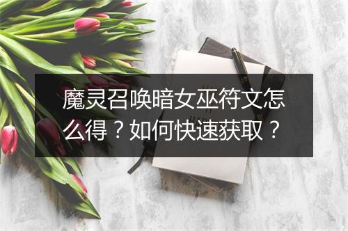 魔灵召唤暗女巫符文怎么得？如何快速获取？