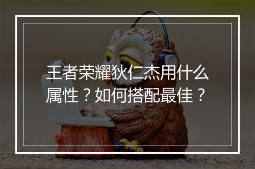 王者荣耀狄仁杰用什么属性?如何搭配最佳?