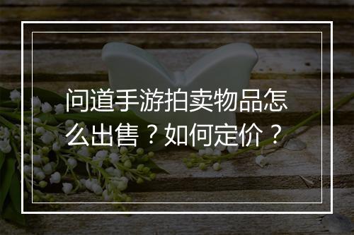 问道手游拍卖物品怎么出售？如何定价？
