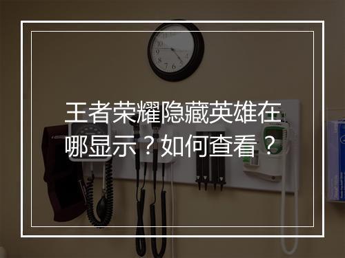 王者荣耀隐藏英雄在哪显示？如何查看？