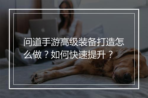 问道手游高级装备打造怎么做？如何快速提升？