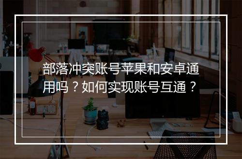 部落冲突账号苹果和安卓通用吗?如何实现账号互通?
