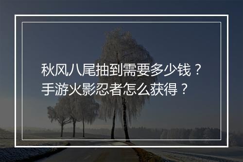 秋风八尾抽到需要多少钱？手游火影忍者怎么获得？