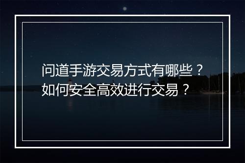 问道手游交易方式有哪些？如何安全高效进行交易？