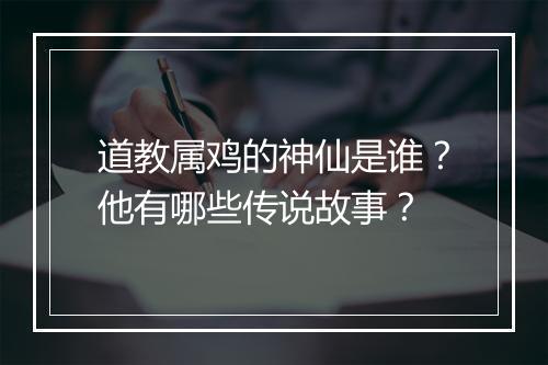 道教属鸡的神仙是谁？他有哪些传说故事？