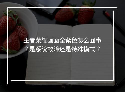 王者荣耀画面全紫色怎么回事？是系统故障还是特殊模式？